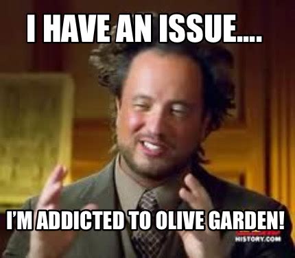 Meme Creator - Funny I have an issue.... I’m addicted to Olive Garden! Meme Generator at ...