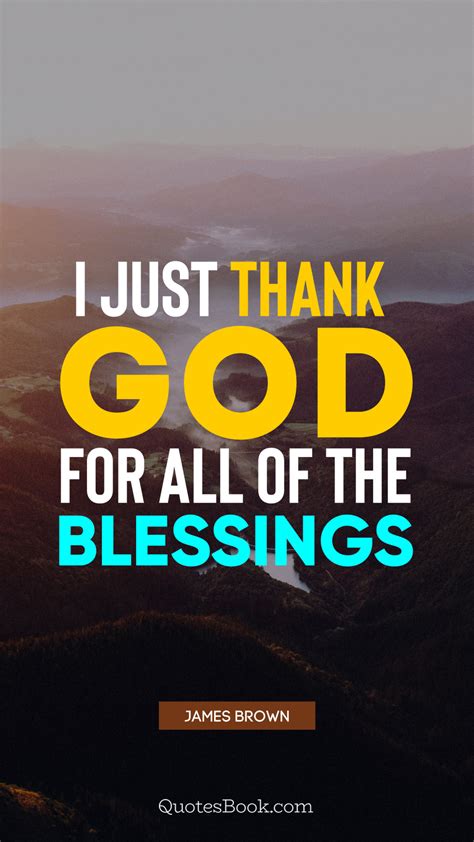 I just thank God for all of the blessings. - Quote by James Brown - QuotesBook