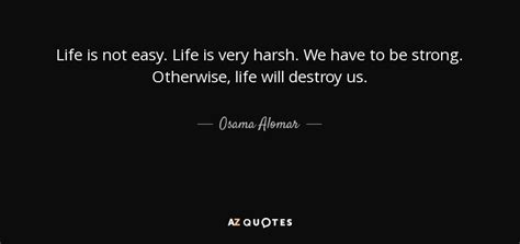 Osama Alomar quote: Life is not easy. Life is very harsh. We have...