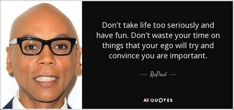 RuPaul quote: Don't take life too seriously and have fun. Don't waste...