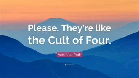 Veronica Roth Quote: “Please. They’re like the Cult of Four.”