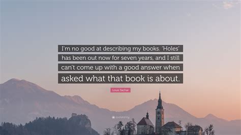 Louis Sachar Quote: “I’m no good at describing my books. ‘Holes’ has been out now for seven ...