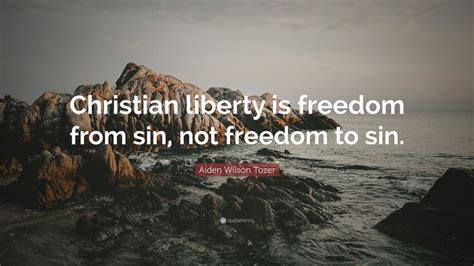 Aiden Wilson Tozer Quote: “Christian liberty is freedom from sin, not ...