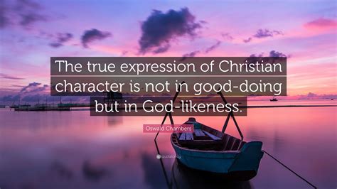 Oswald Chambers Quote: “The true expression of Christian character is not in good-doing but in ...