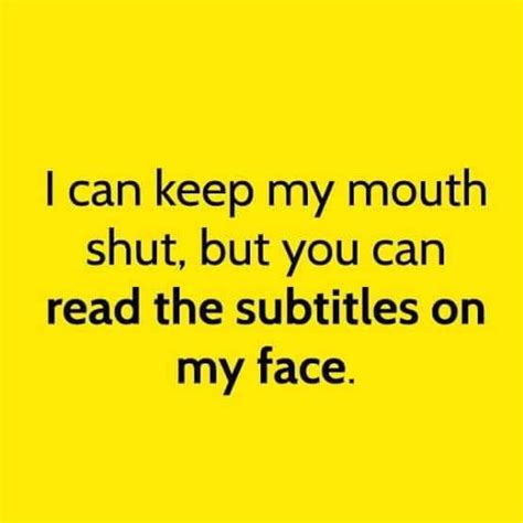 I Can Keep My Mouth Shut But You Can Read The Subtitles On My Face Pictures, Photos, and Images ...