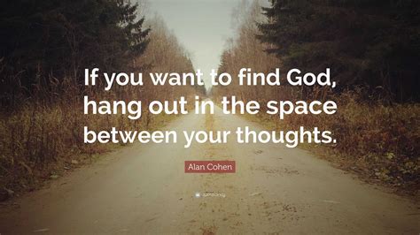 Alan Cohen Quote: “If you want to find God, hang out in the space ...