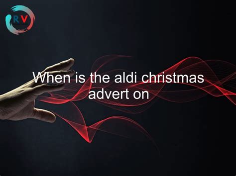 When Is The Aldi Christmas Advert On 🔴 2023 Updated