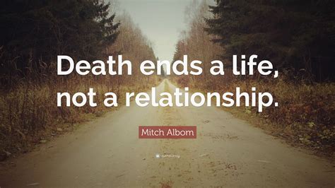 Mitch Albom Quote: “Death ends a life, not a relationship.”