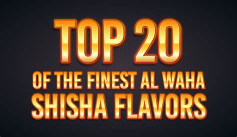 Top 20 of the Finest Al Waha Shisha Flavors – khalilmaamoon.com