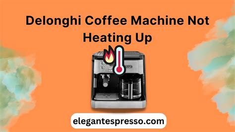Why Is Delonghi Coffee Machine Not Heating Up?