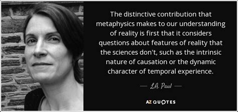 L.A. Paul quote: The distinctive contribution that metaphysics makes to our understanding of...