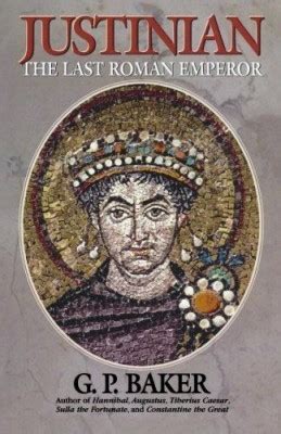 Justinian: The Last Roman Emperor by G. P. Baker
