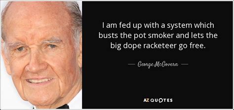 George McGovern quote: I am fed up with a system which busts the...