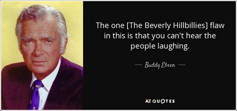 Buddy Ebsen quote: The one [The Beverly Hillbillies] flaw in this is that...