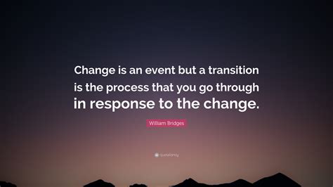 William Bridges Quote: “Change is an event but a transition is the process that you go through ...