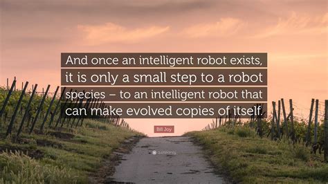 Bill Joy Quote: “And once an intelligent robot exists, it is only a small step to a robot ...