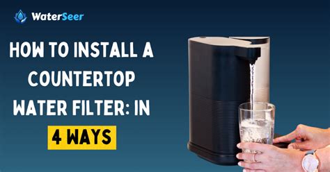 How to Install a Countertop Water Filter: in 4 Ways