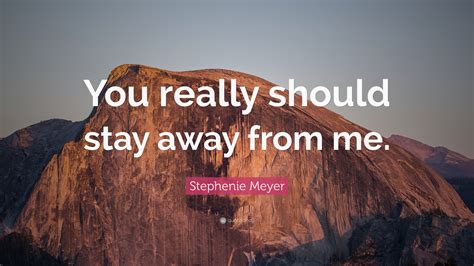 Stephenie Meyer Quote: “You really should stay away from me.”