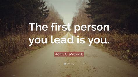 John C. Maxwell Quote: “The first person you lead is you.”