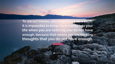 Rhonda Byrne Quote: “To attract money, you must focus on wealth. It is ...