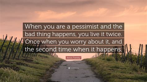 Amos Tversky Quote: “When you are a pessimist and the bad thing happens ...