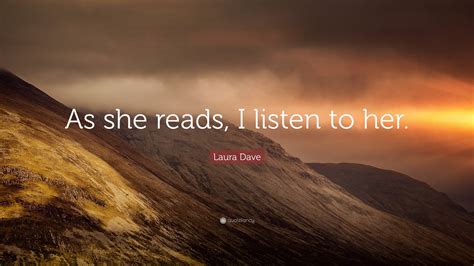 Laura Dave Quote: “As she reads, I listen to her.”