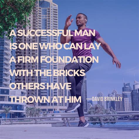 A successful man is one who can lay a firm foundation with the bricks others have thrown at him ...