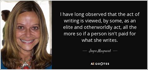 Joyce Maynard quote: I have long observed that the act of writing is...