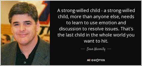 Sean Hannity quote: A strong-willed child - a strong-willed child, more than anyone...