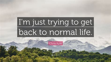 Chris Kyle Quote: “I’m just trying to get back to normal life.”