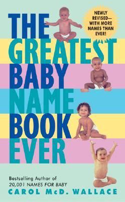 The Greatest Baby Name Book Ever by Carol Wallace