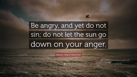 Henry Ward Beecher Quote: “Be angry, and yet do not sin; do not let the ...