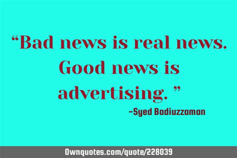 “Bad news is real news. Good news is advertising.”: OwnQuotes.com