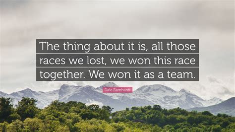 Dale Earnhardt Quote: “The thing about it is, all those races we lost ...