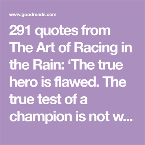 291 quotes from The Art of Racing in the Rain: ‘The true hero is flawed. The true test of a ...