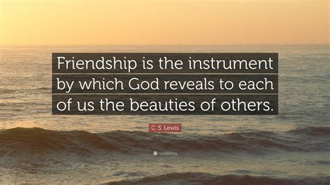 C. S. Lewis Quote: “Friendship is the instrument by which God reveals ...