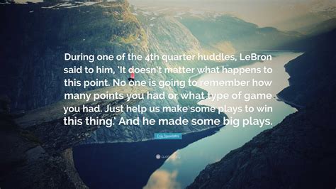 Erik Spoelstra Quote: “During one of the 4th quarter huddles, LeBron ...