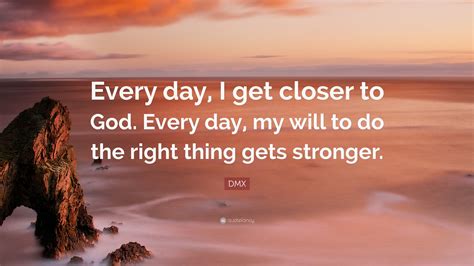 DMX Quote: “Every day, I get closer to God. Every day, my will to do the right thing gets stronger.”