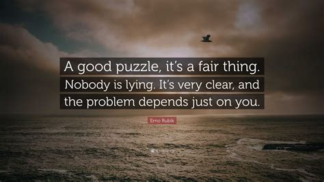 Erno Rubik Quote: “A good puzzle, it’s a fair thing. Nobody is lying. It’s very clear, and the ...