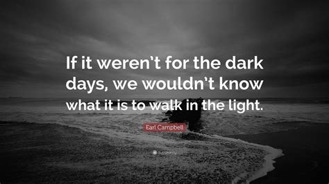 Earl Campbell Quote: “If it weren’t for the dark days, we wouldn’t know ...