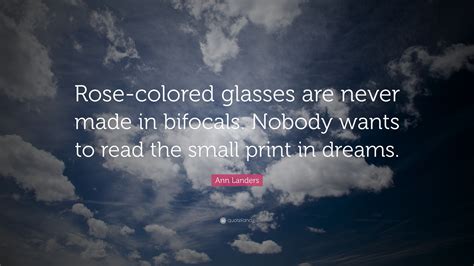 Ann Landers Quote: “Rose-colored glasses are never made in bifocals. Nobody wants to read the ...