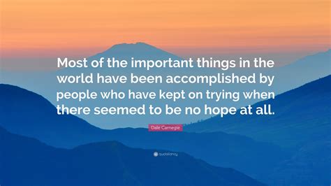 Dale Carnegie Quote: “Most of the important things in the world have been accomplished by people ...