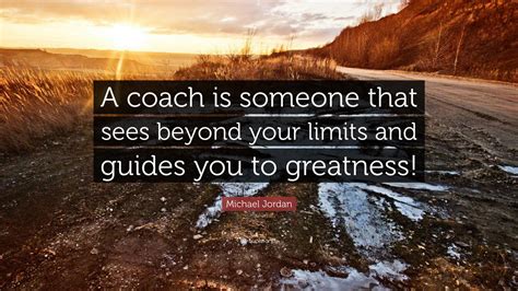 Michael Jordan Quote: “A coach is someone that sees beyond your limits ...