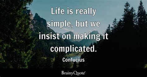 Life is really simple, but we insist on making it complicated ...