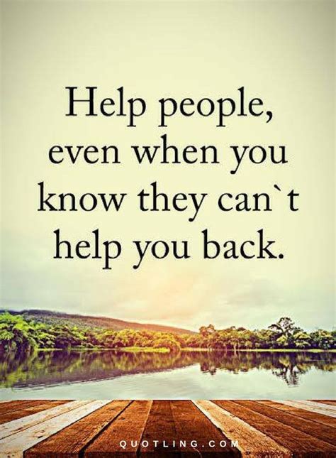 Quotes Help people, even when you know they can't help you back. | Helping others quotes ...