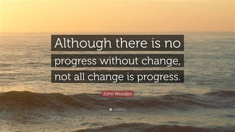 John Wooden Quote: “Although there is no progress without change, not ...