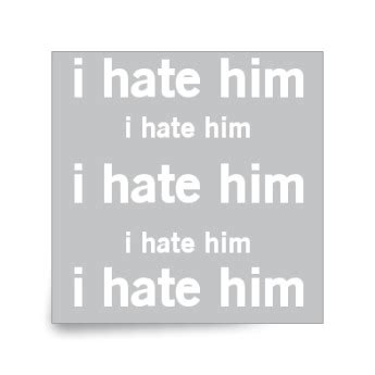 I hate him