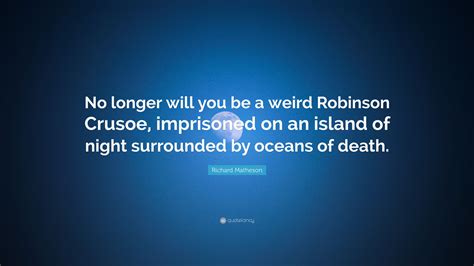 Richard Matheson Quote: “No longer will you be a weird Robinson Crusoe ...