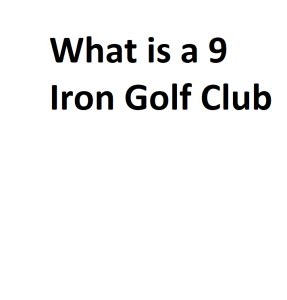 What is a 9 Iron Golf Club - Complete Information