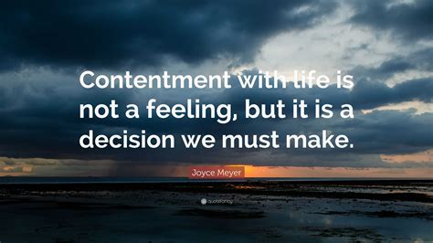 Joyce Meyer Quote: “Contentment with life is not a feeling, but it is a decision we must make.”